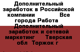 Дополнительный заработок в Российской компании Faberlic - Все города Работа » Дополнительный заработок и сетевой маркетинг   . Тверская обл.,Торжок г.